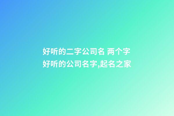 好听的二字公司名 两个字好听的公司名字,起名之家-第1张-公司起名-玄机派